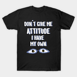 Don't give me attitude I have my own T-Shirt